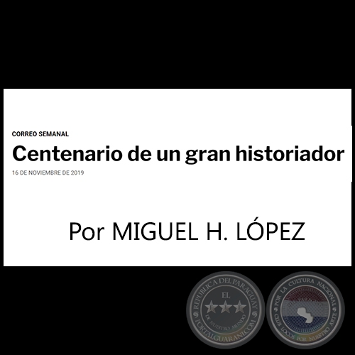 CENTENARIO DE UN GRAN HISTORIADOR - Por MIGUEL H. LÓPEZ - Sábado, 16 de Noviembre de 2019